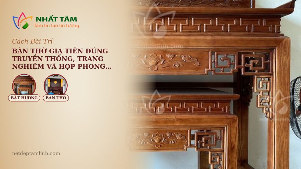 Cách Bài Trí Bàn Thờ Gia Tiên Đúng Truyền Thống, Trang Nghiêm Và Hợp Phong Thủy